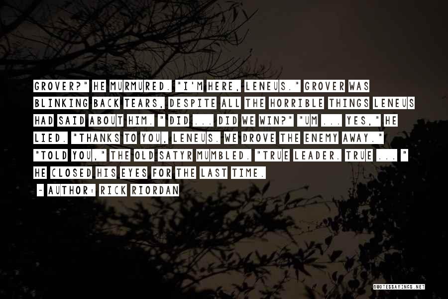 Rick Riordan Quotes: Grover? He Murmured. I'm Here, Leneus. Grover Was Blinking Back Tears, Despite All The Horrible Things Leneus Had Said About