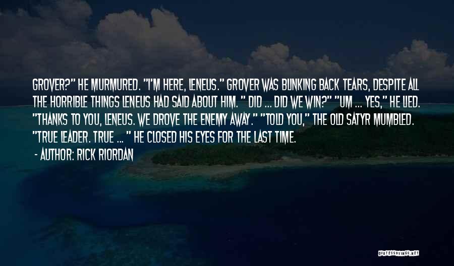 Rick Riordan Quotes: Grover? He Murmured. I'm Here, Leneus. Grover Was Blinking Back Tears, Despite All The Horrible Things Leneus Had Said About