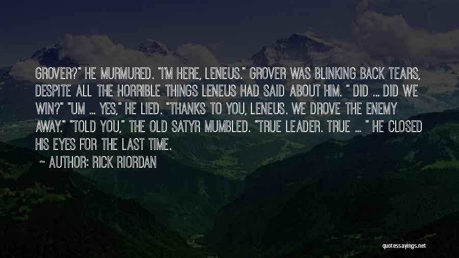 Rick Riordan Quotes: Grover? He Murmured. I'm Here, Leneus. Grover Was Blinking Back Tears, Despite All The Horrible Things Leneus Had Said About
