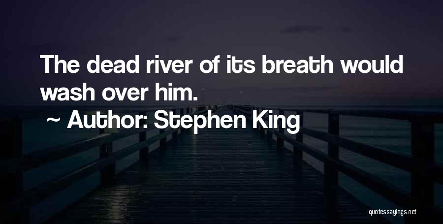 Stephen King Quotes: The Dead River Of Its Breath Would Wash Over Him.