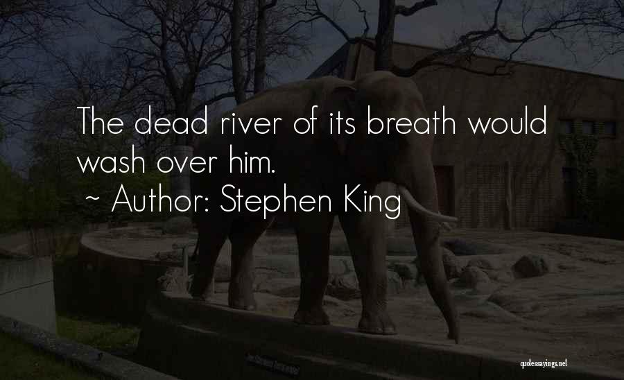 Stephen King Quotes: The Dead River Of Its Breath Would Wash Over Him.