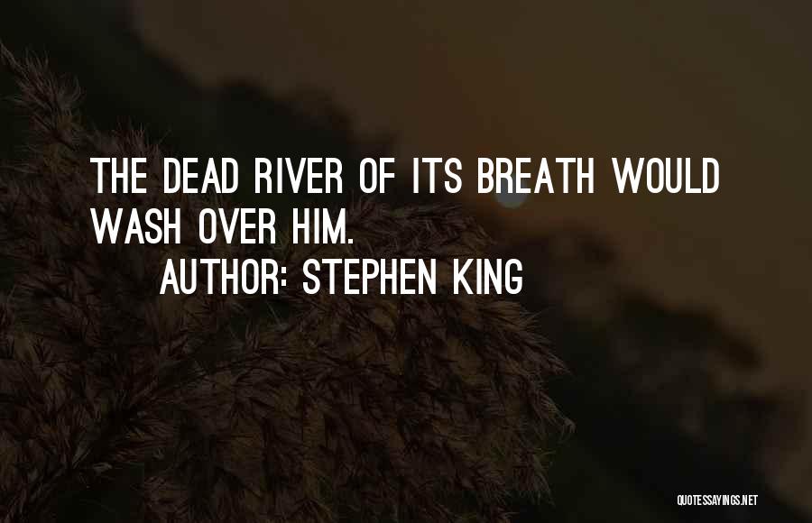 Stephen King Quotes: The Dead River Of Its Breath Would Wash Over Him.