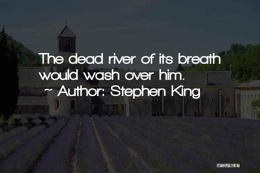 Stephen King Quotes: The Dead River Of Its Breath Would Wash Over Him.