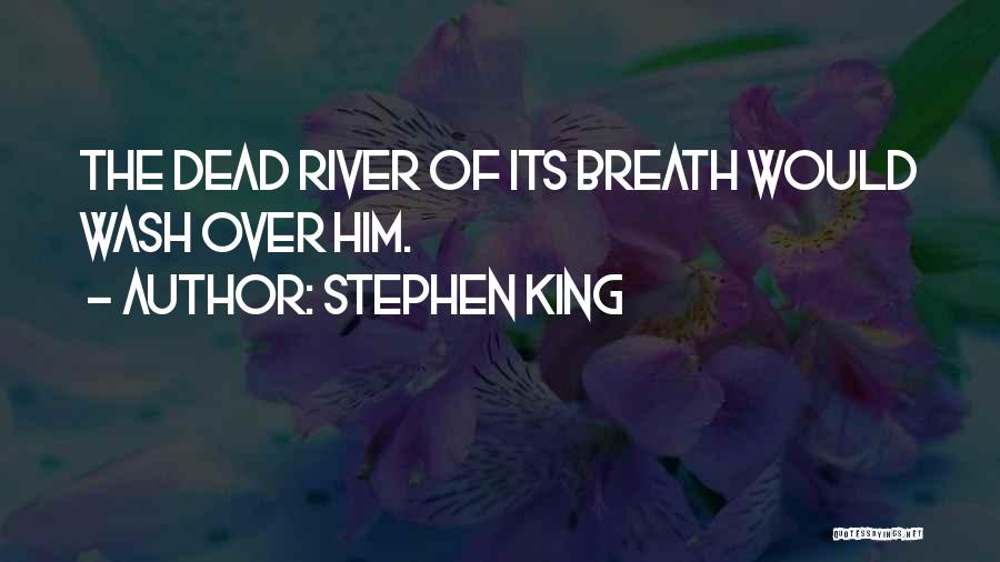 Stephen King Quotes: The Dead River Of Its Breath Would Wash Over Him.