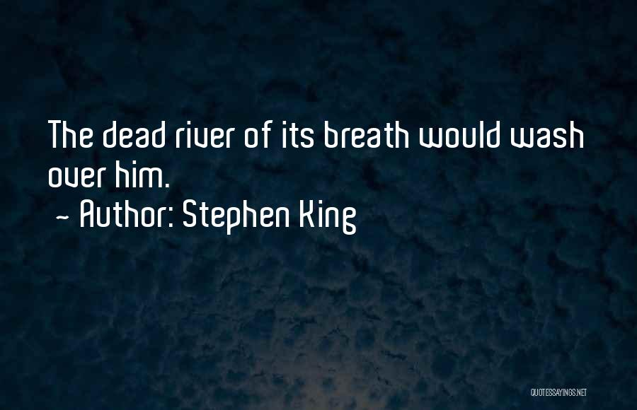 Stephen King Quotes: The Dead River Of Its Breath Would Wash Over Him.