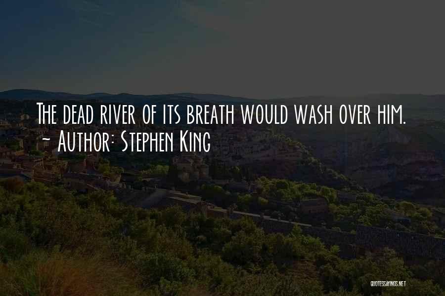 Stephen King Quotes: The Dead River Of Its Breath Would Wash Over Him.