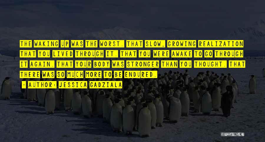 Jessica Gadziala Quotes: The Waking Up Was The Worst. That Slow, Growing Realization That You Lived Through It. That You Were Awake To