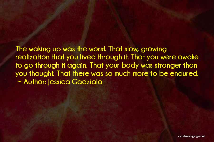 Jessica Gadziala Quotes: The Waking Up Was The Worst. That Slow, Growing Realization That You Lived Through It. That You Were Awake To