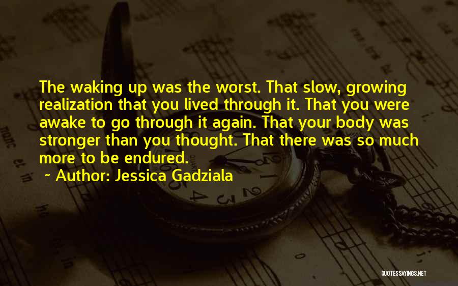 Jessica Gadziala Quotes: The Waking Up Was The Worst. That Slow, Growing Realization That You Lived Through It. That You Were Awake To