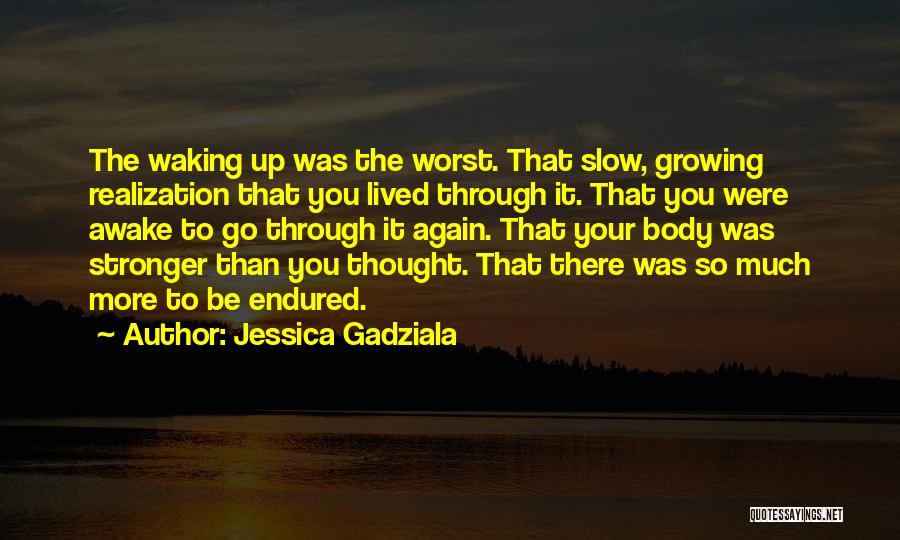 Jessica Gadziala Quotes: The Waking Up Was The Worst. That Slow, Growing Realization That You Lived Through It. That You Were Awake To