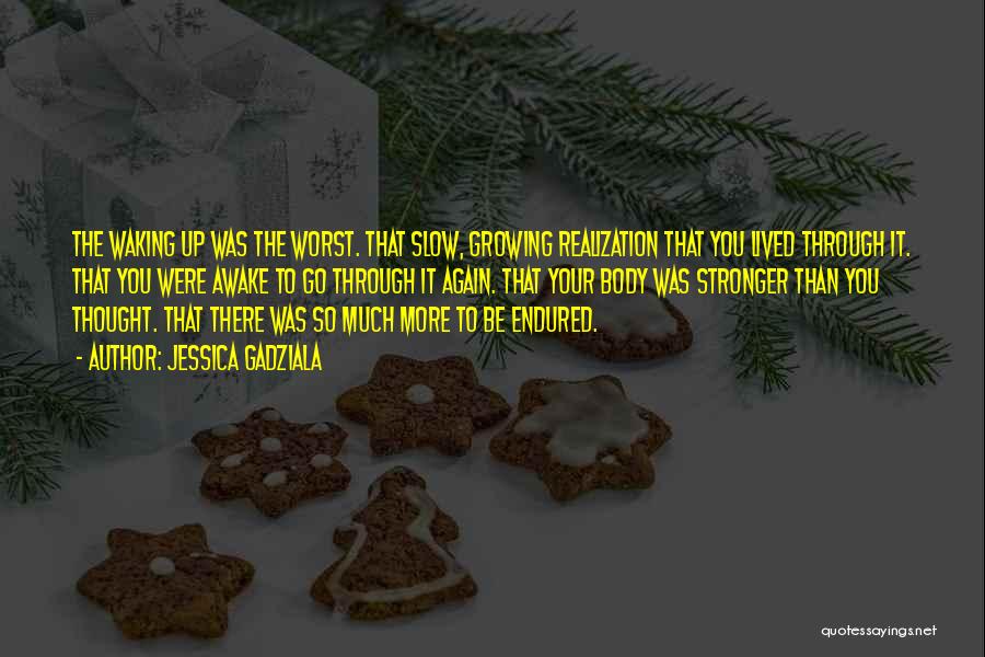 Jessica Gadziala Quotes: The Waking Up Was The Worst. That Slow, Growing Realization That You Lived Through It. That You Were Awake To