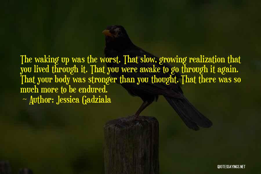 Jessica Gadziala Quotes: The Waking Up Was The Worst. That Slow, Growing Realization That You Lived Through It. That You Were Awake To