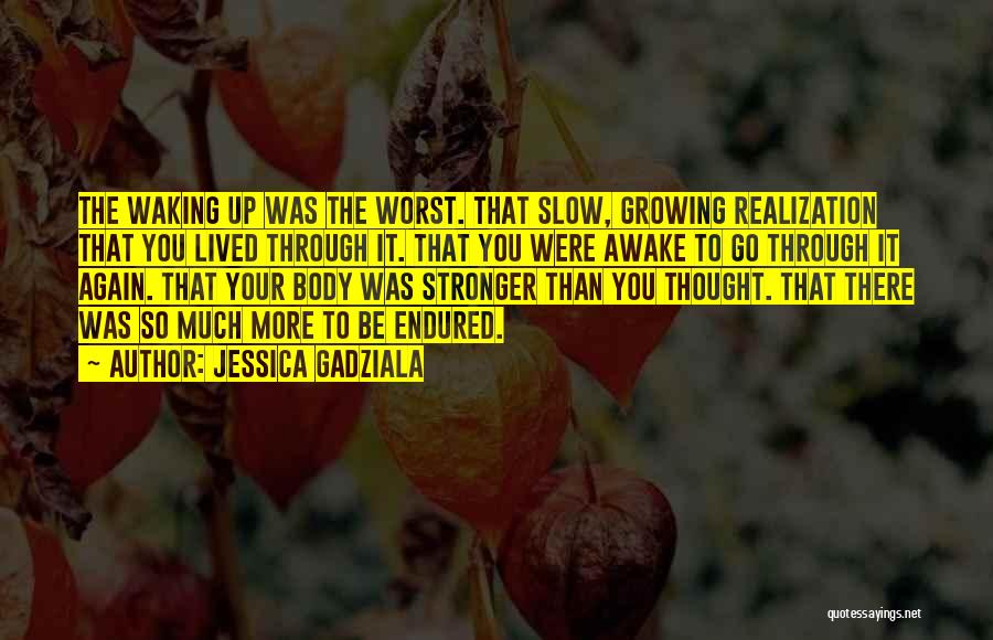 Jessica Gadziala Quotes: The Waking Up Was The Worst. That Slow, Growing Realization That You Lived Through It. That You Were Awake To