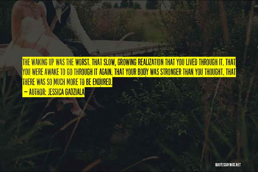 Jessica Gadziala Quotes: The Waking Up Was The Worst. That Slow, Growing Realization That You Lived Through It. That You Were Awake To