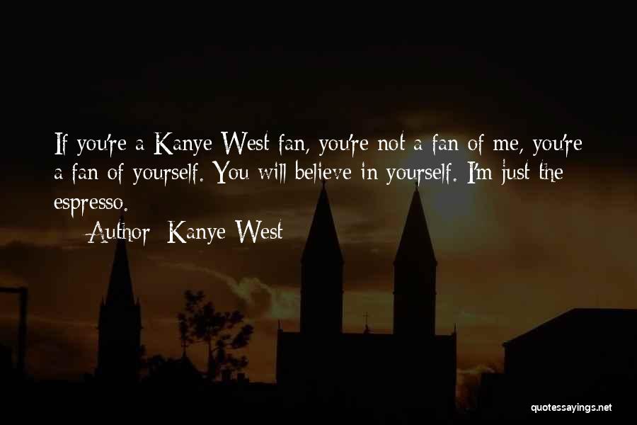 Kanye West Quotes: If You're A Kanye West Fan, You're Not A Fan Of Me, You're A Fan Of Yourself. You Will Believe