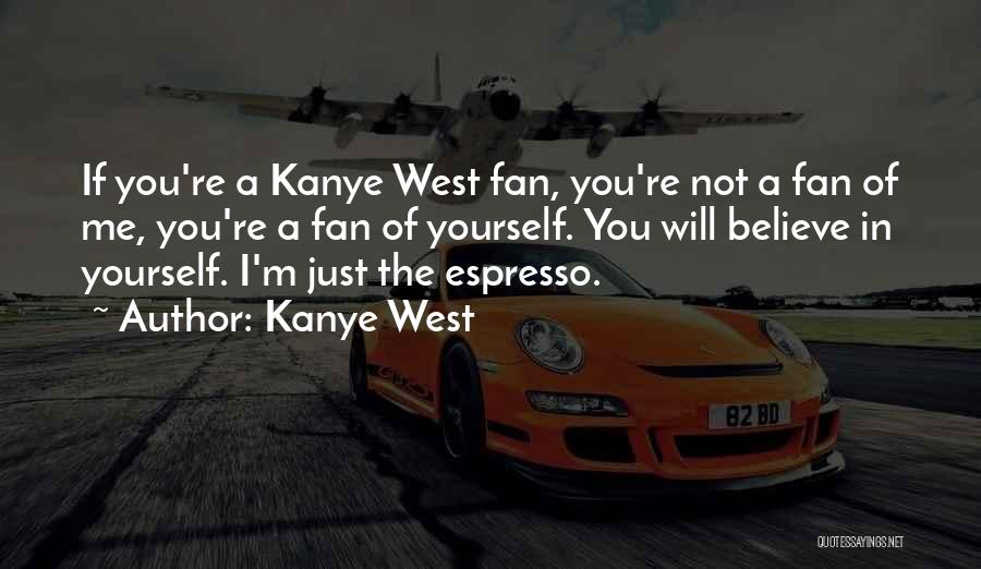 Kanye West Quotes: If You're A Kanye West Fan, You're Not A Fan Of Me, You're A Fan Of Yourself. You Will Believe