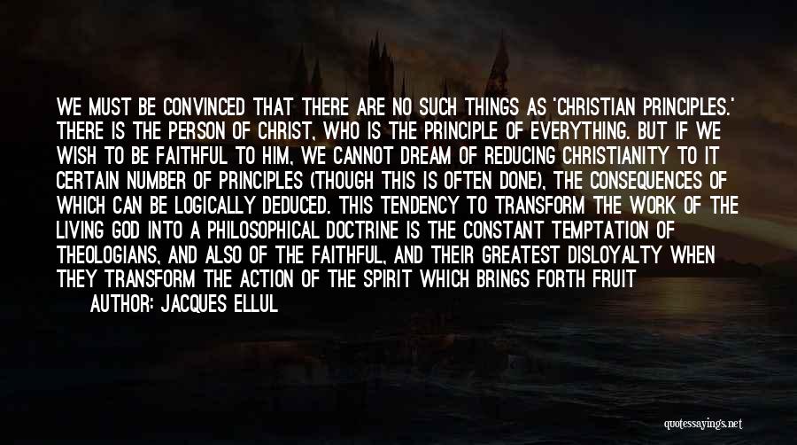 Jacques Ellul Quotes: We Must Be Convinced That There Are No Such Things As 'christian Principles.' There Is The Person Of Christ, Who