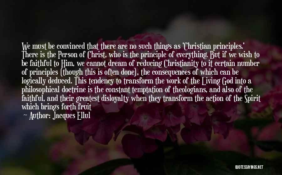 Jacques Ellul Quotes: We Must Be Convinced That There Are No Such Things As 'christian Principles.' There Is The Person Of Christ, Who