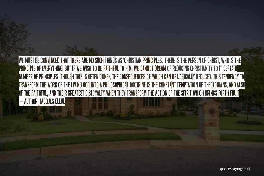 Jacques Ellul Quotes: We Must Be Convinced That There Are No Such Things As 'christian Principles.' There Is The Person Of Christ, Who