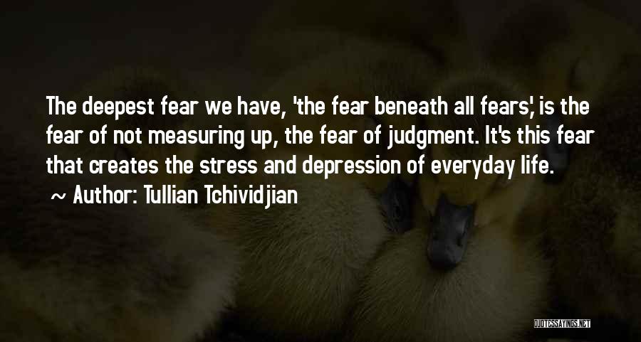 Tullian Tchividjian Quotes: The Deepest Fear We Have, 'the Fear Beneath All Fears,' Is The Fear Of Not Measuring Up, The Fear Of