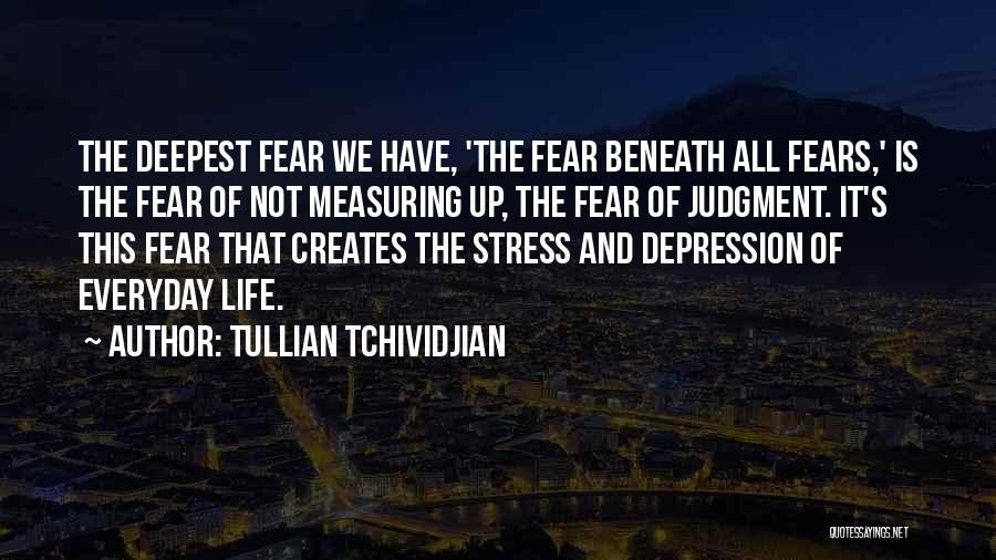 Tullian Tchividjian Quotes: The Deepest Fear We Have, 'the Fear Beneath All Fears,' Is The Fear Of Not Measuring Up, The Fear Of