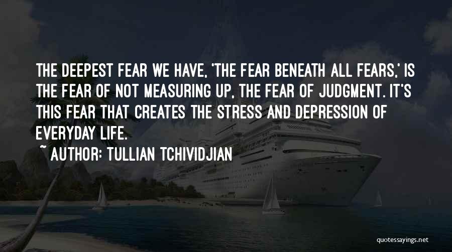 Tullian Tchividjian Quotes: The Deepest Fear We Have, 'the Fear Beneath All Fears,' Is The Fear Of Not Measuring Up, The Fear Of