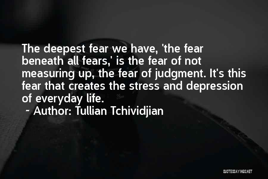 Tullian Tchividjian Quotes: The Deepest Fear We Have, 'the Fear Beneath All Fears,' Is The Fear Of Not Measuring Up, The Fear Of