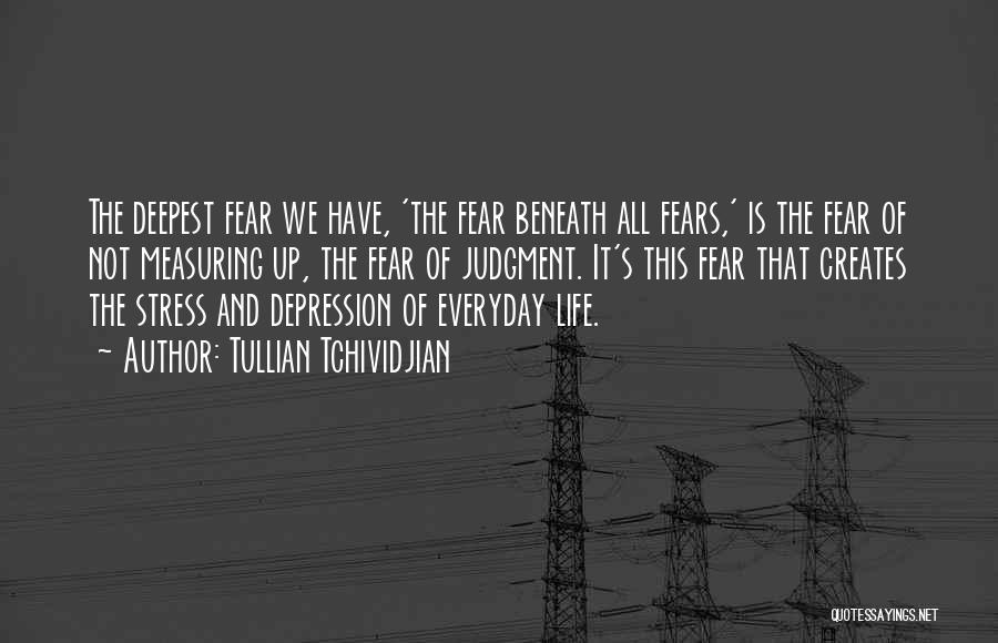 Tullian Tchividjian Quotes: The Deepest Fear We Have, 'the Fear Beneath All Fears,' Is The Fear Of Not Measuring Up, The Fear Of