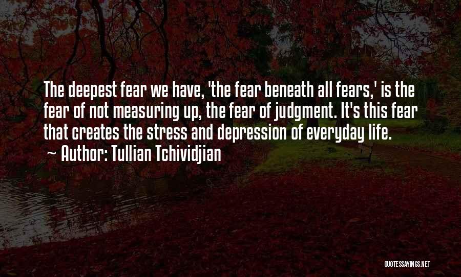 Tullian Tchividjian Quotes: The Deepest Fear We Have, 'the Fear Beneath All Fears,' Is The Fear Of Not Measuring Up, The Fear Of