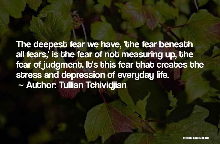 Tullian Tchividjian Quotes: The Deepest Fear We Have, 'the Fear Beneath All Fears,' Is The Fear Of Not Measuring Up, The Fear Of