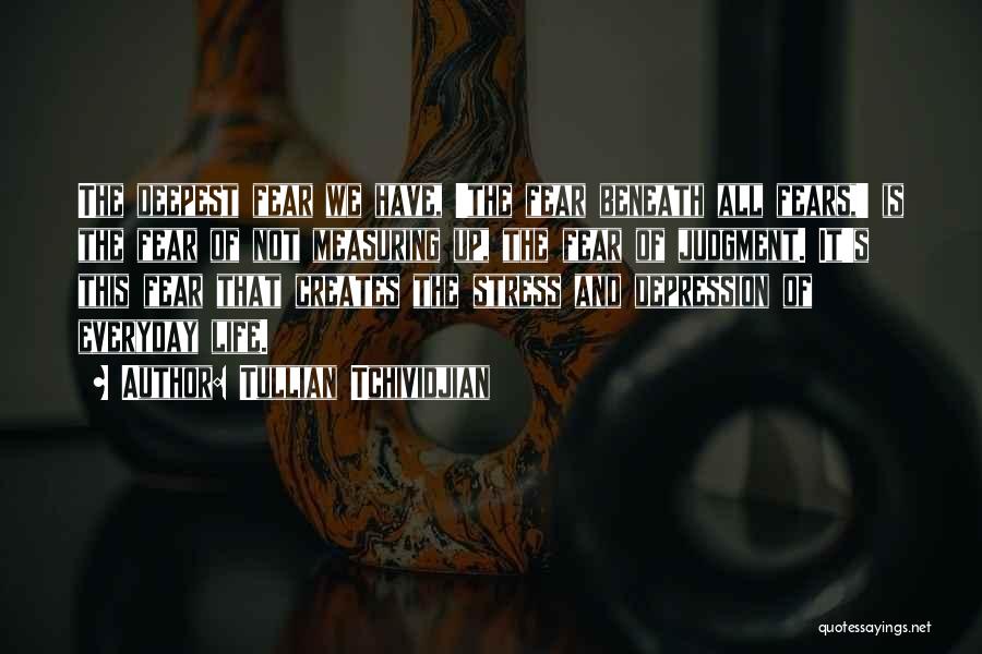 Tullian Tchividjian Quotes: The Deepest Fear We Have, 'the Fear Beneath All Fears,' Is The Fear Of Not Measuring Up, The Fear Of