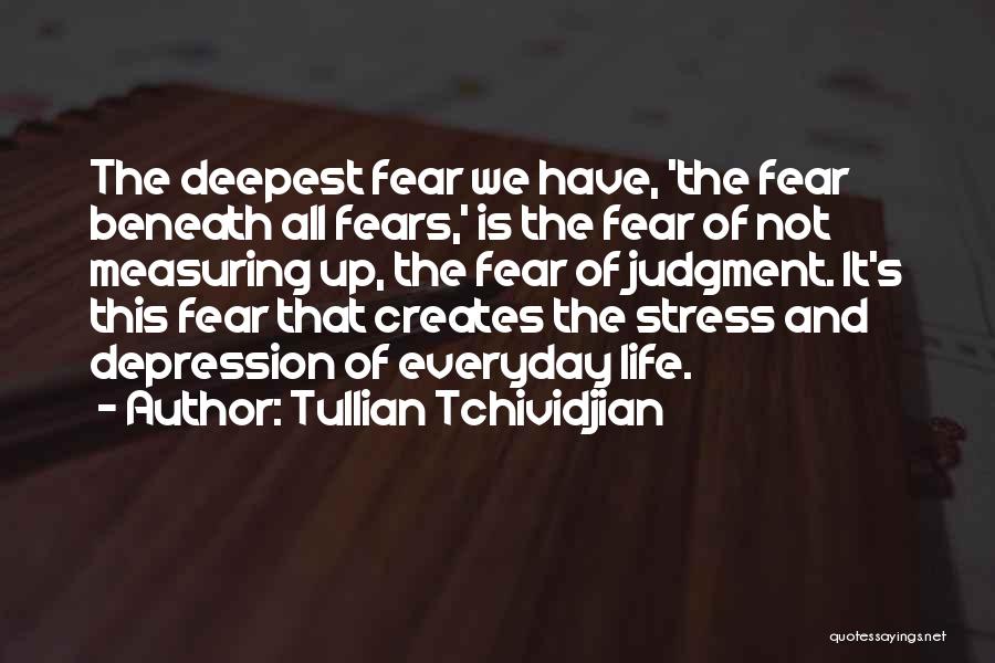 Tullian Tchividjian Quotes: The Deepest Fear We Have, 'the Fear Beneath All Fears,' Is The Fear Of Not Measuring Up, The Fear Of