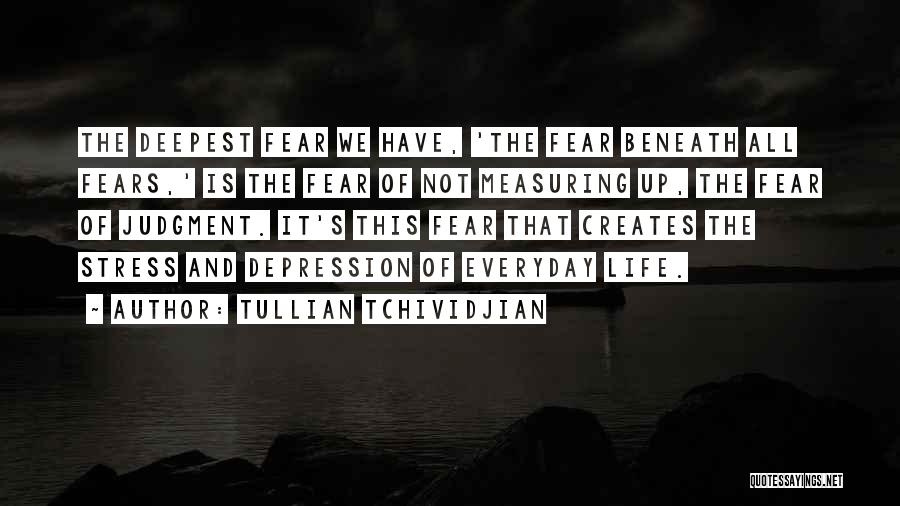 Tullian Tchividjian Quotes: The Deepest Fear We Have, 'the Fear Beneath All Fears,' Is The Fear Of Not Measuring Up, The Fear Of