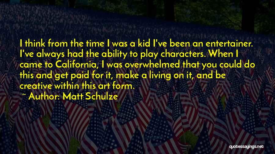 Matt Schulze Quotes: I Think From The Time I Was A Kid I've Been An Entertainer. I've Always Had The Ability To Play