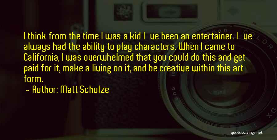 Matt Schulze Quotes: I Think From The Time I Was A Kid I've Been An Entertainer. I've Always Had The Ability To Play