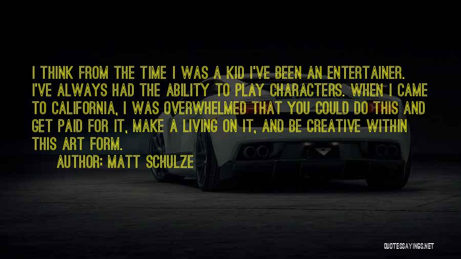 Matt Schulze Quotes: I Think From The Time I Was A Kid I've Been An Entertainer. I've Always Had The Ability To Play