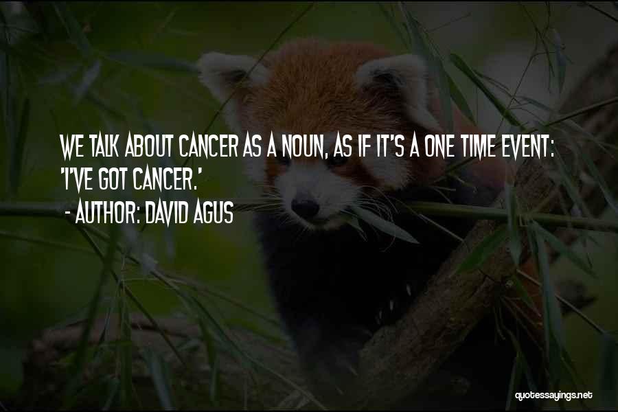 David Agus Quotes: We Talk About Cancer As A Noun, As If It's A One Time Event: 'i've Got Cancer.'