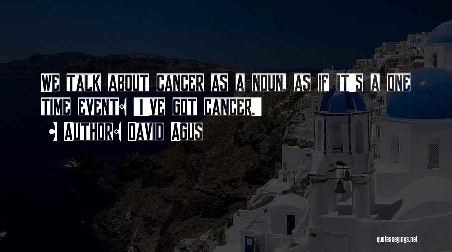 David Agus Quotes: We Talk About Cancer As A Noun, As If It's A One Time Event: 'i've Got Cancer.'