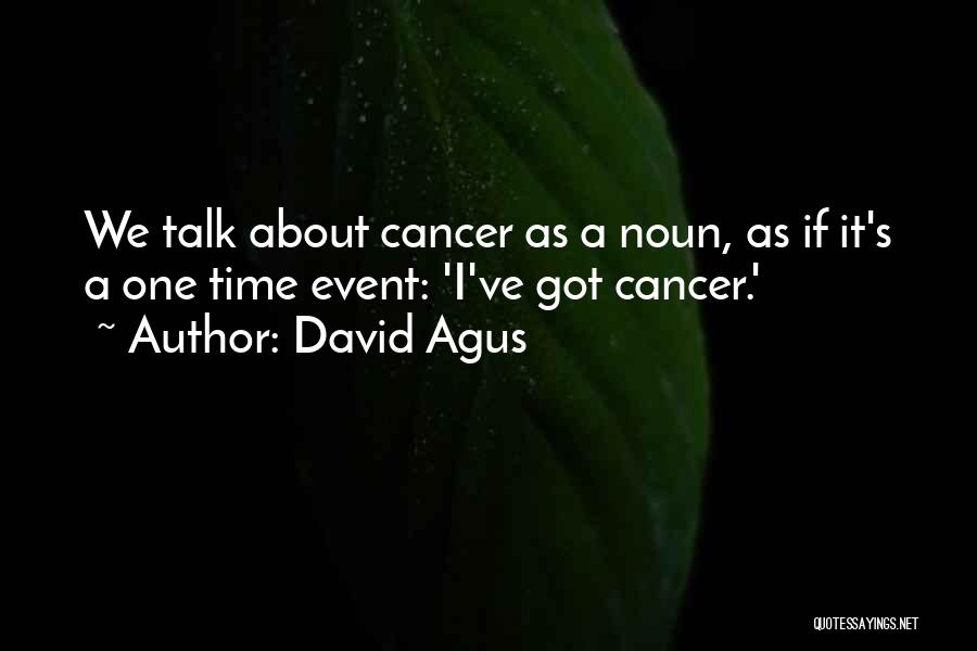 David Agus Quotes: We Talk About Cancer As A Noun, As If It's A One Time Event: 'i've Got Cancer.'