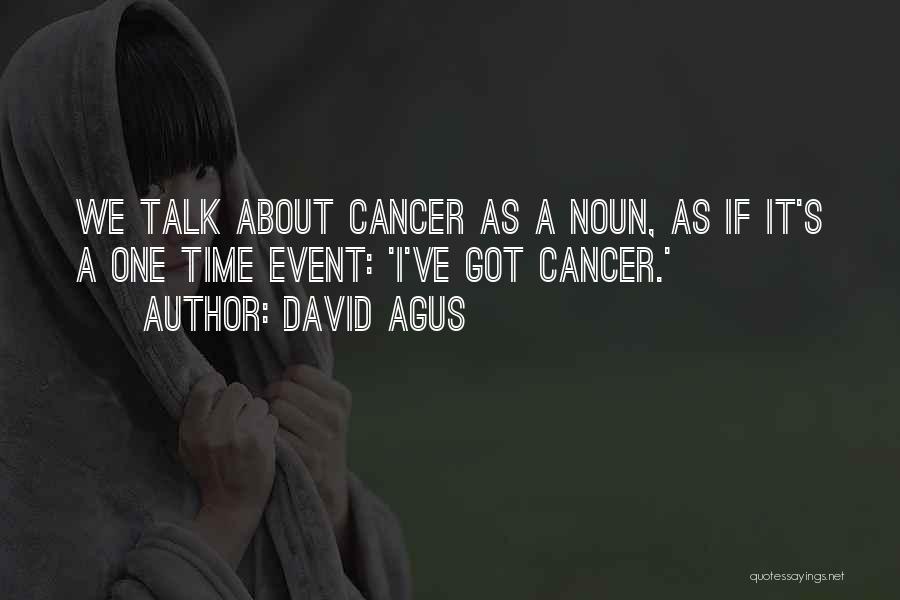 David Agus Quotes: We Talk About Cancer As A Noun, As If It's A One Time Event: 'i've Got Cancer.'