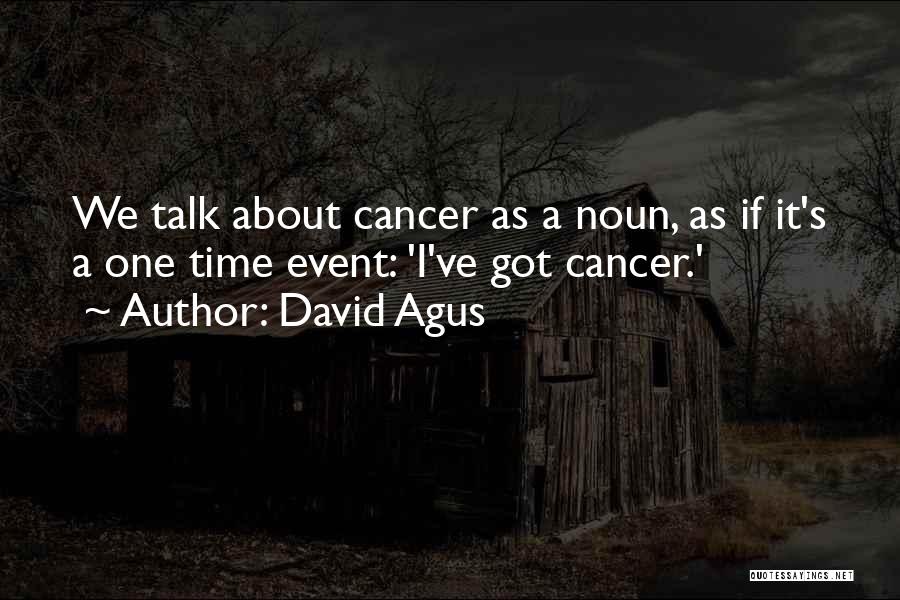 David Agus Quotes: We Talk About Cancer As A Noun, As If It's A One Time Event: 'i've Got Cancer.'