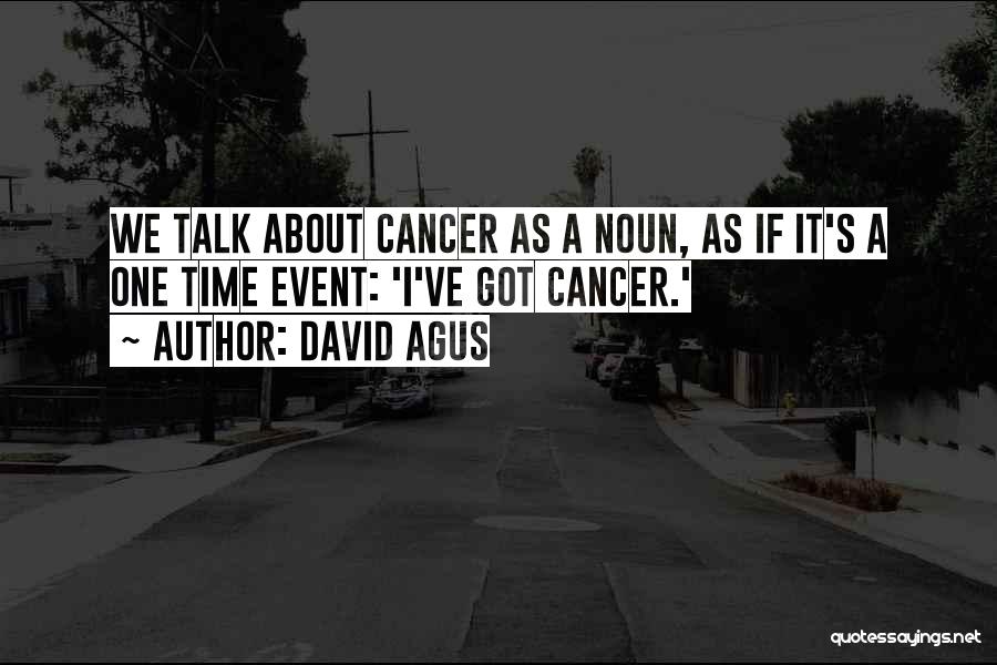 David Agus Quotes: We Talk About Cancer As A Noun, As If It's A One Time Event: 'i've Got Cancer.'