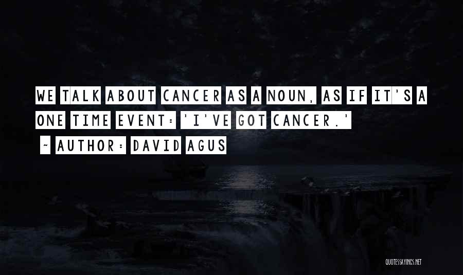 David Agus Quotes: We Talk About Cancer As A Noun, As If It's A One Time Event: 'i've Got Cancer.'