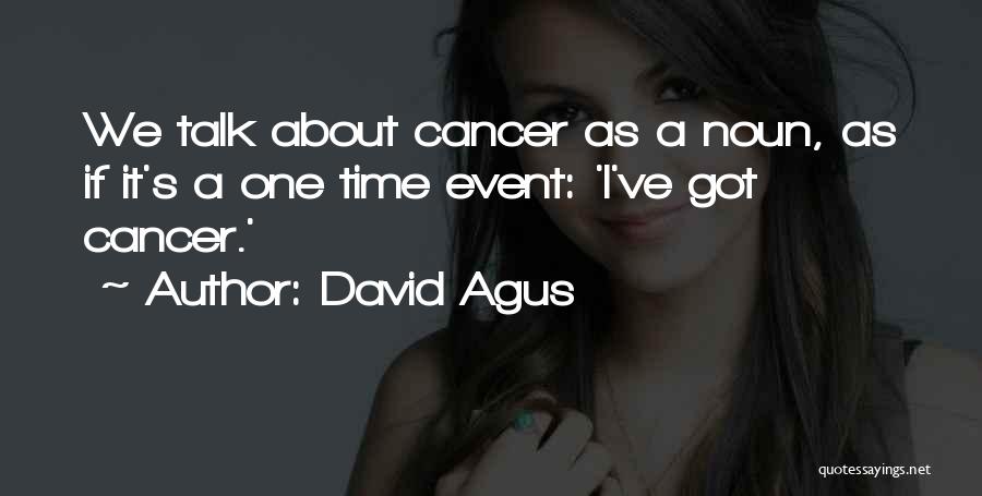 David Agus Quotes: We Talk About Cancer As A Noun, As If It's A One Time Event: 'i've Got Cancer.'