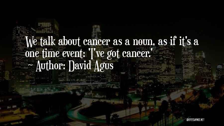 David Agus Quotes: We Talk About Cancer As A Noun, As If It's A One Time Event: 'i've Got Cancer.'