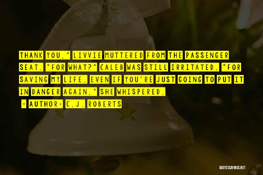 C.J. Roberts Quotes: Thank You, Livvie Muttered From The Passenger Seat. For What? Caleb Was Still Irritated. For Saving My Life. Even If