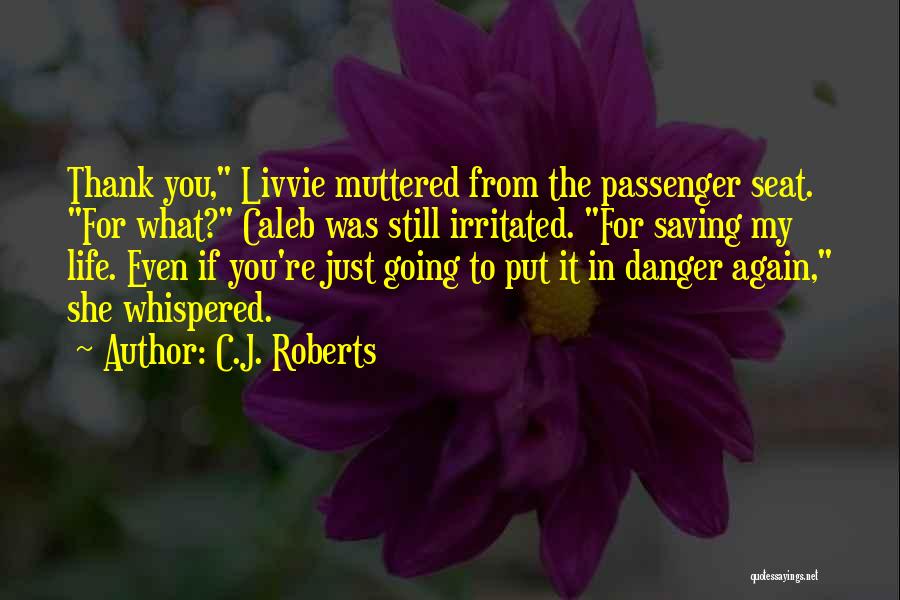 C.J. Roberts Quotes: Thank You, Livvie Muttered From The Passenger Seat. For What? Caleb Was Still Irritated. For Saving My Life. Even If