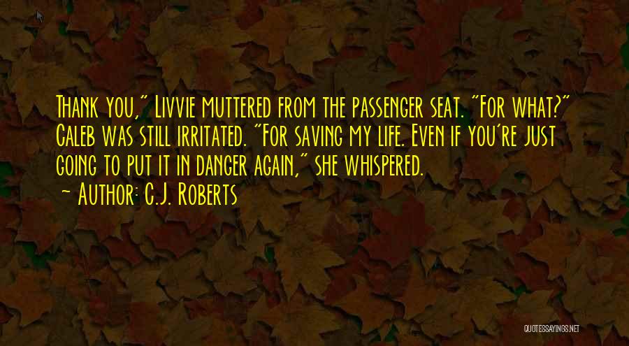 C.J. Roberts Quotes: Thank You, Livvie Muttered From The Passenger Seat. For What? Caleb Was Still Irritated. For Saving My Life. Even If