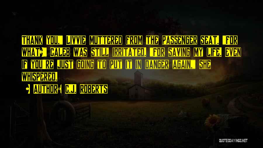 C.J. Roberts Quotes: Thank You, Livvie Muttered From The Passenger Seat. For What? Caleb Was Still Irritated. For Saving My Life. Even If