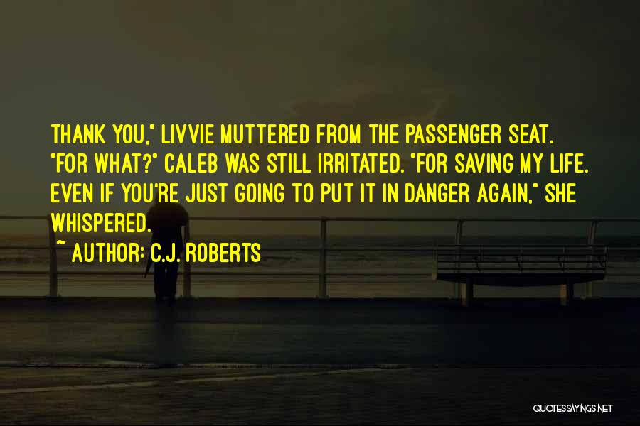 C.J. Roberts Quotes: Thank You, Livvie Muttered From The Passenger Seat. For What? Caleb Was Still Irritated. For Saving My Life. Even If